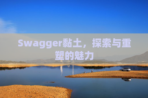 Swagger黏土,探索与重塑的魅力